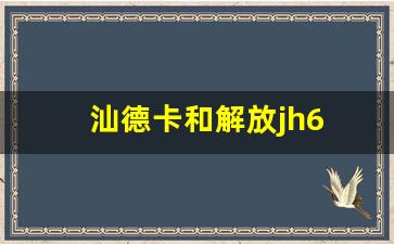 汕德卡和解放jh6 对比